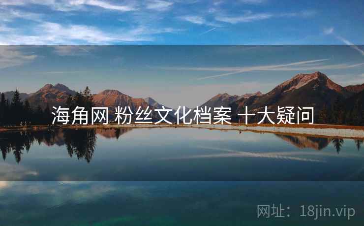海角网 粉丝文化档案 十大疑问  第1张