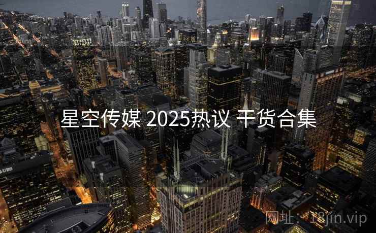 星空传媒 2025热议 干货合集  第2张
