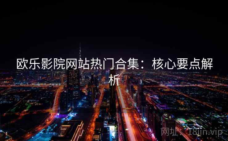 欧乐影院网站热门合集：核心要点解析  第2张