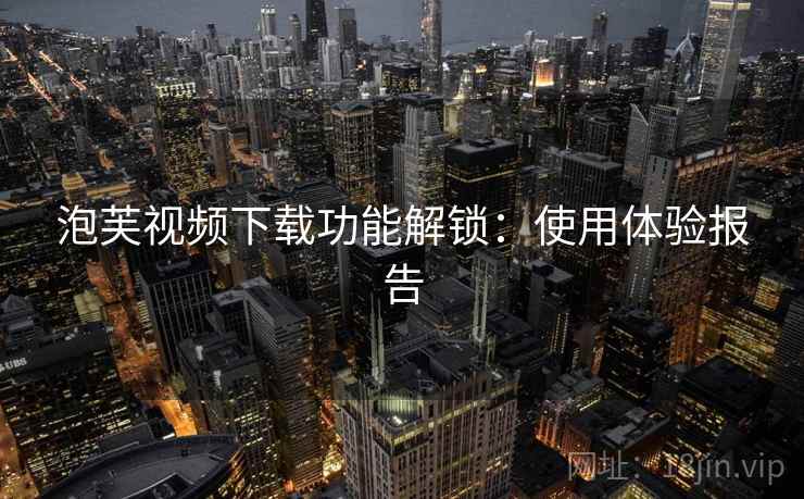 泡芙视频下载功能解锁：使用体验报告  第2张