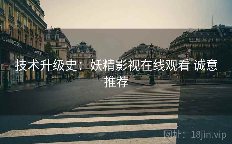 技术升级史：妖精影视在线观看 诚意推荐  第1张