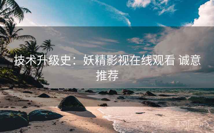 技术升级史：妖精影视在线观看 诚意推荐  第2张