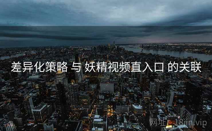 差异化策略 与 妖精视频直入口 的关联  第1张