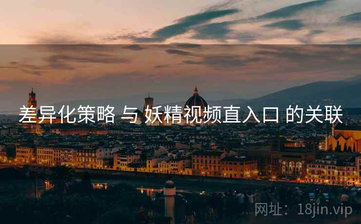 差异化策略 与 妖精视频直入口 的关联  第2张