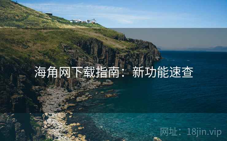 海角网下载指南：新功能速查  第1张
