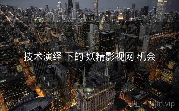 技术演绎 下的 妖精影视网 机会  第1张