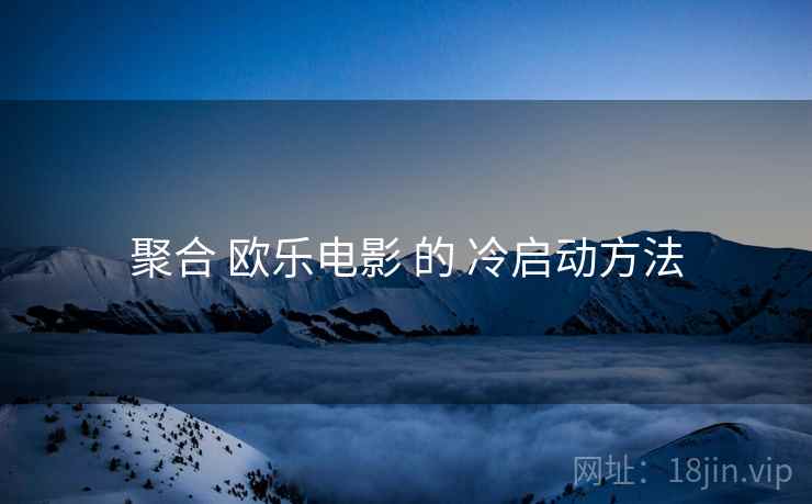 聚合 欧乐电影 的 冷启动方法  第2张