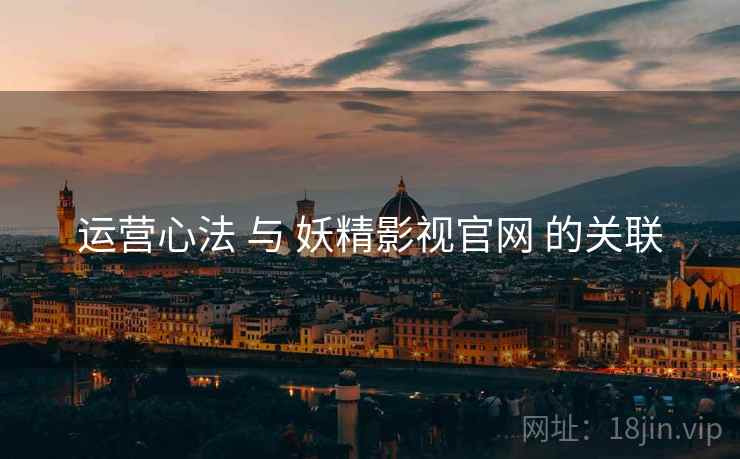 运营心法 与 妖精影视官网 的关联  第2张