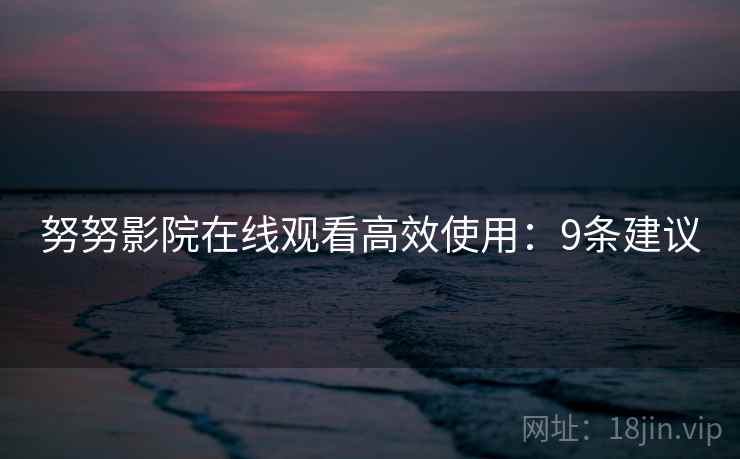 努努影院在线观看高效使用：9条建议  第1张