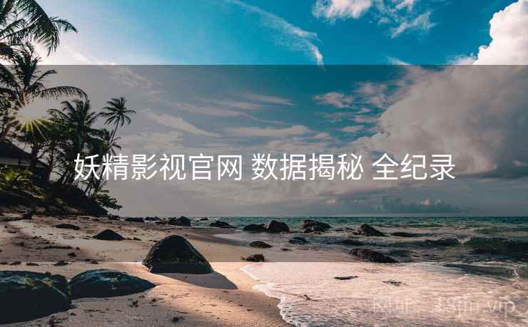 妖精影视官网 数据揭秘 全纪录  第1张