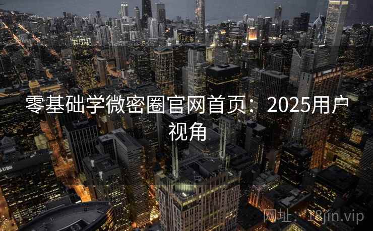 零基础学微密圈官网首页：2025用户视角  第1张
