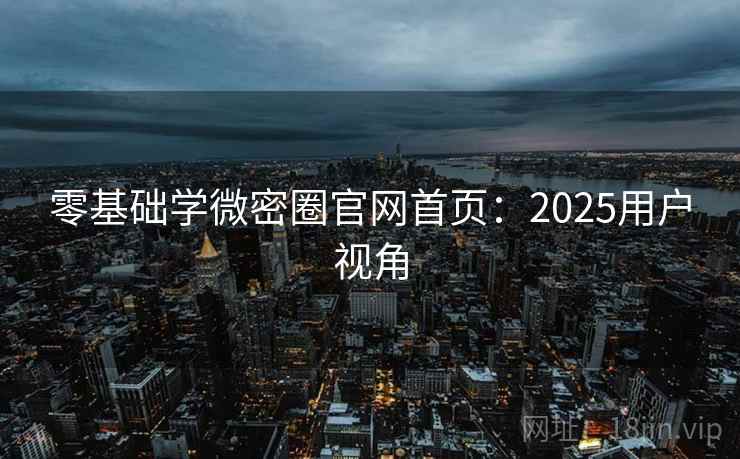 零基础学微密圈官网首页：2025用户视角  第2张