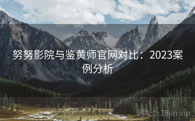 努努影院与鉴黄师官网对比：2023案例分析  第1张
