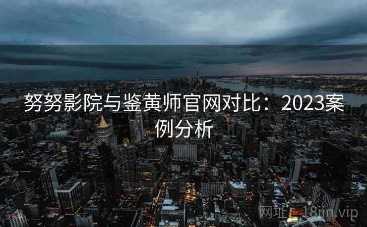 努努影院与鉴黄师官网对比：2023案例分析  第2张