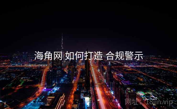 海角网 如何打造 合规警示  第2张
