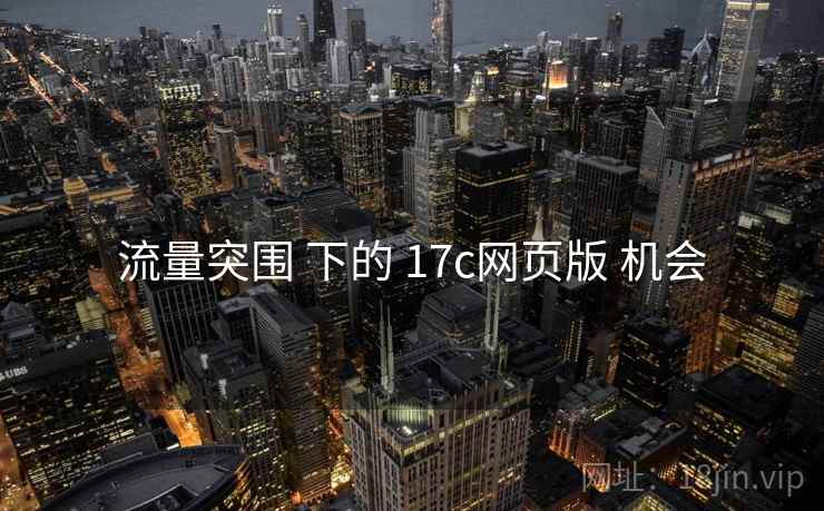 流量突围 下的 17c网页版 机会  第2张