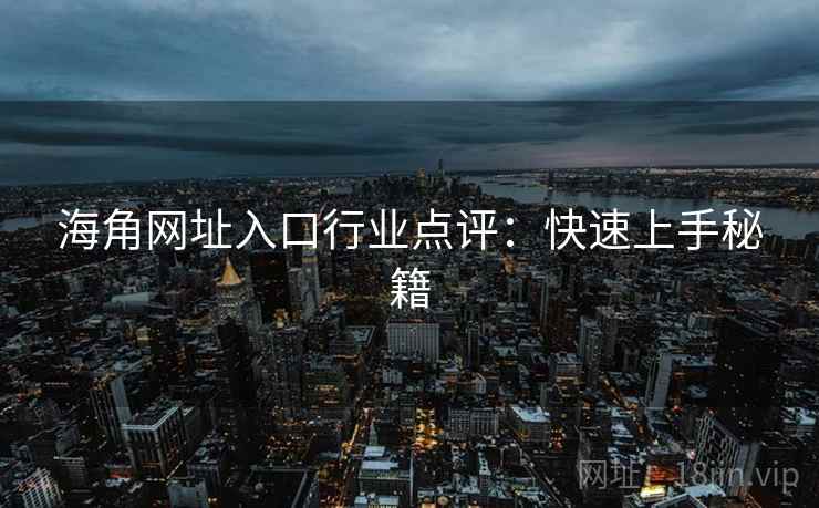 海角网址入口行业点评：快速上手秘籍  第1张