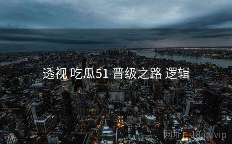 透视 吃瓜51 晋级之路 逻辑  第1张
