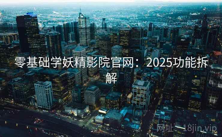 零基础学妖精影院官网：2025功能拆解  第2张