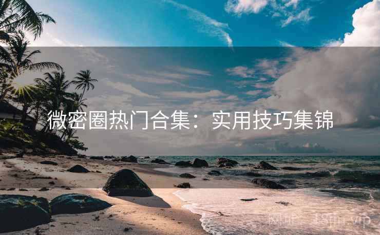 微密圈热门合集：实用技巧集锦  第1张