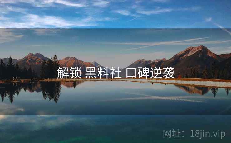 解锁 黑料社 口碑逆袭  第1张