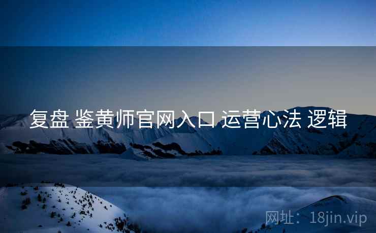 复盘 鉴黄师官网入口 运营心法 逻辑  第2张