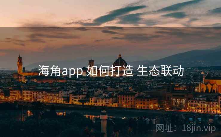 海角app 如何打造 生态联动  第1张