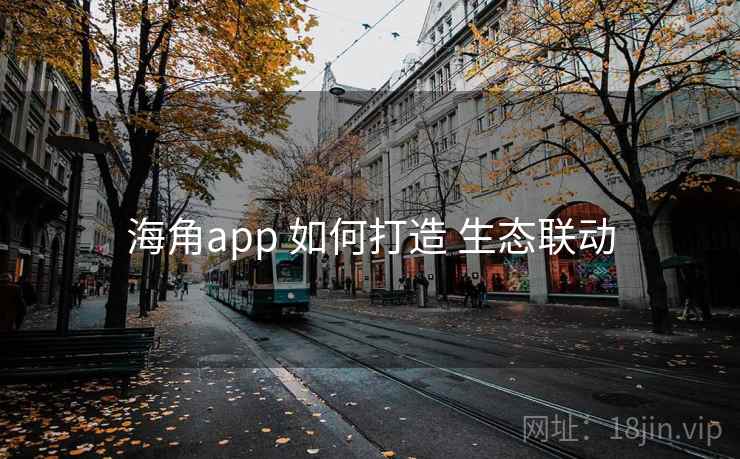 海角app 如何打造 生态联动  第2张