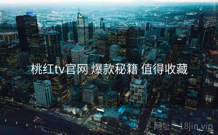 桃红tv官网 爆款秘籍 值得收藏  第2张