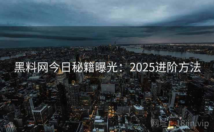 黑料网今日秘籍曝光：2025进阶方法  第2张