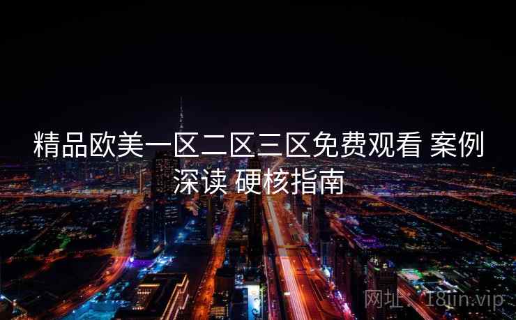 精品欧美一区二区三区免费观看 案例深读 硬核指南  第2张