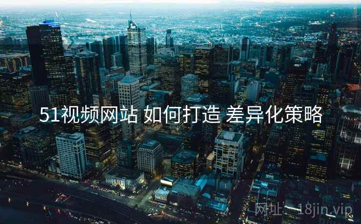 51视频网站 如何打造 差异化策略  第1张