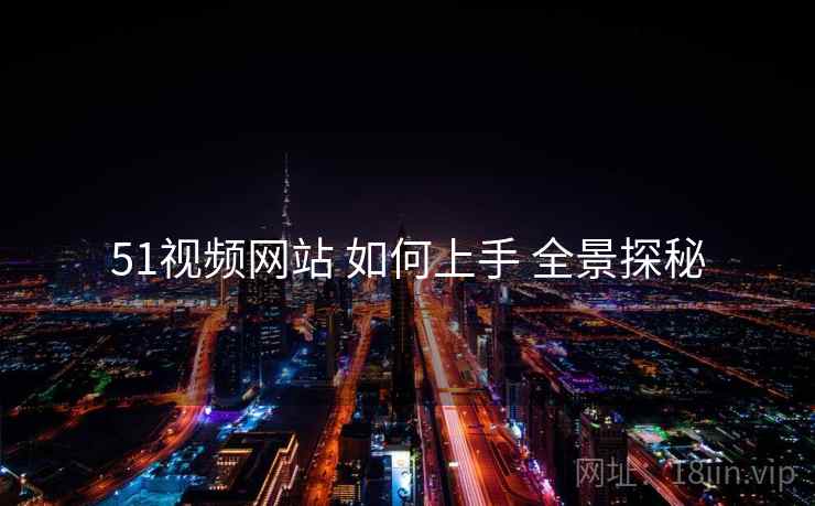 51视频网站 如何上手 全景探秘  第2张