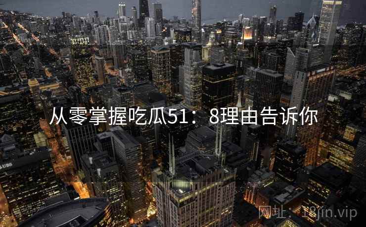从零掌握吃瓜51：8理由告诉你  第2张