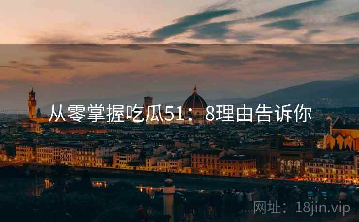 从零掌握吃瓜51：8理由告诉你  第1张