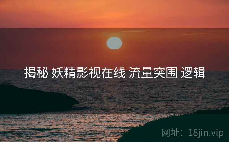 揭秘 妖精影视在线 流量突围 逻辑  第2张