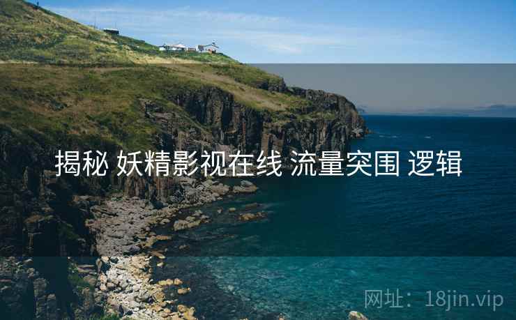 揭秘 妖精影视在线 流量突围 逻辑  第1张