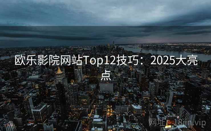 欧乐影院网站Top12技巧：2025大亮点  第1张
