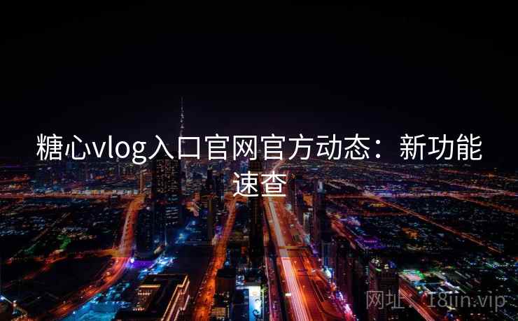 糖心vlog入口官网官方动态：新功能速查  第2张