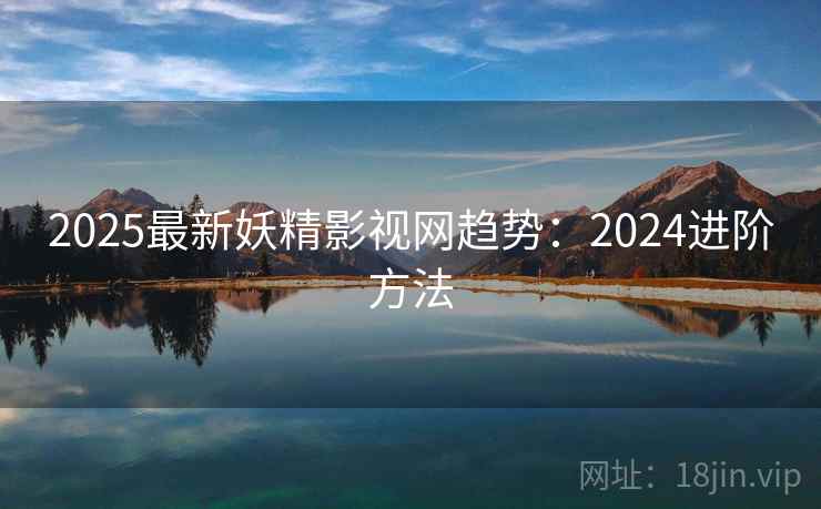 2025最新妖精影视网趋势：2024进阶方法  第2张