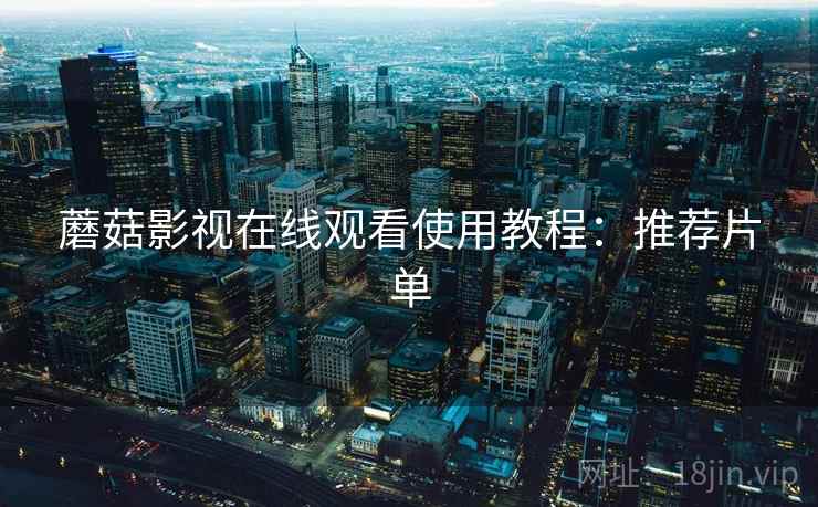 蘑菇影视在线观看使用教程：推荐片单  第2张
