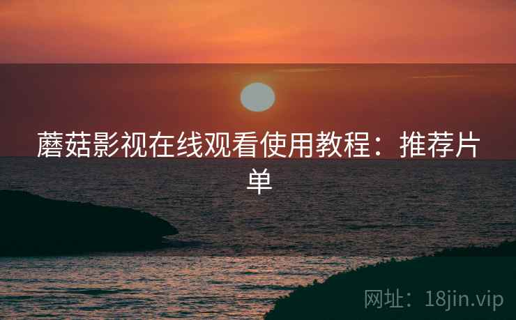 蘑菇影视在线观看使用教程：推荐片单  第1张
