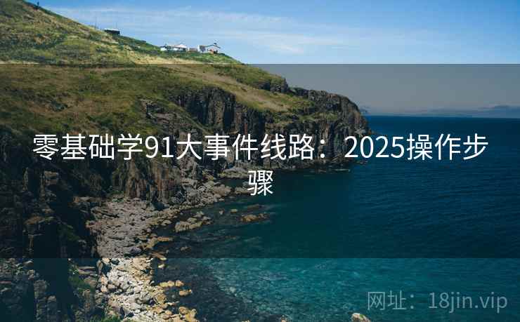 零基础学91大事件线路：2025操作步骤  第2张