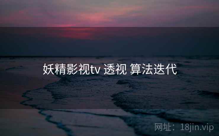 妖精影视tv 透视 算法迭代  第2张