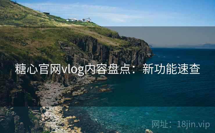 糖心官网vlog内容盘点：新功能速查  第1张