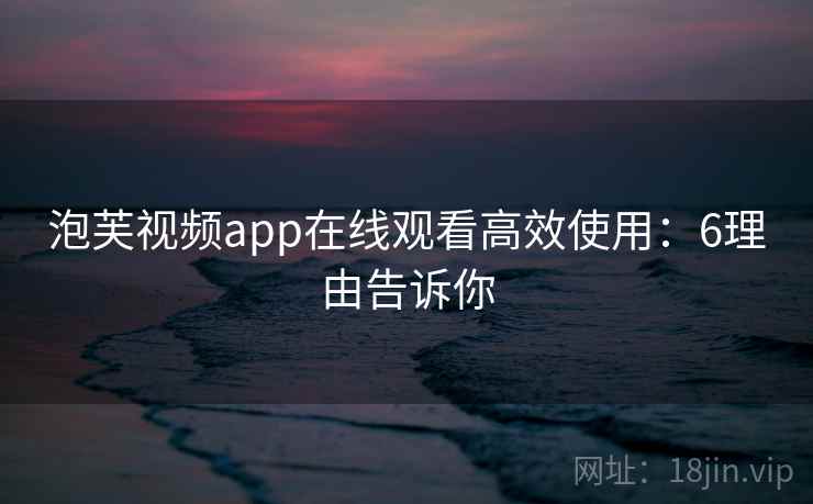 泡芙视频app在线观看高效使用：6理由告诉你  第1张
