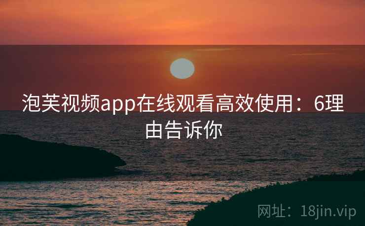 泡芙视频app在线观看高效使用：6理由告诉你  第2张