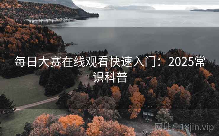 每日大赛在线观看快速入门：2025常识科普  第1张
