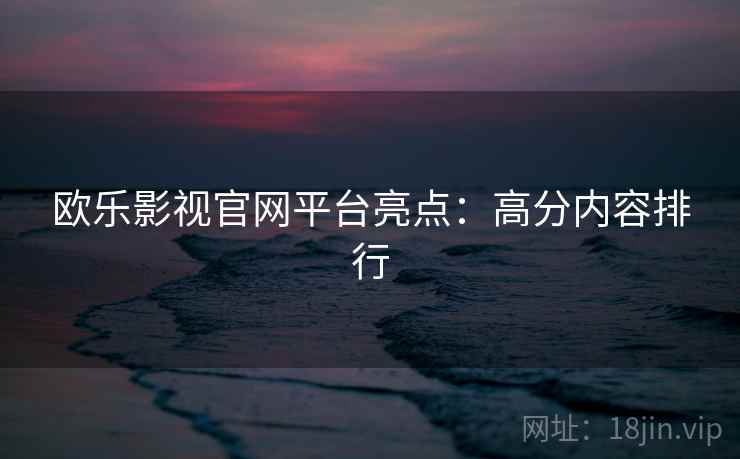 欧乐影视官网平台亮点：高分内容排行  第1张