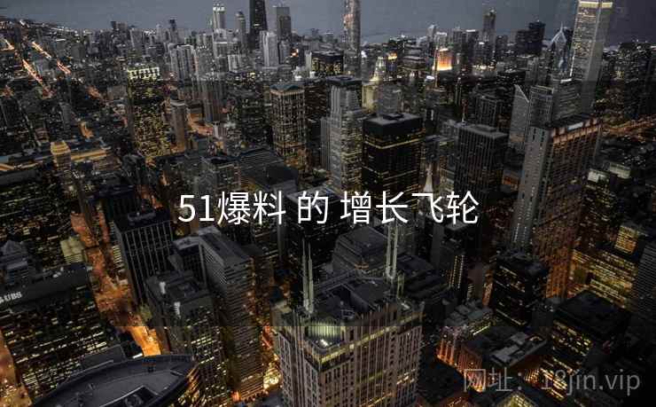 51爆料 的 增长飞轮  第2张